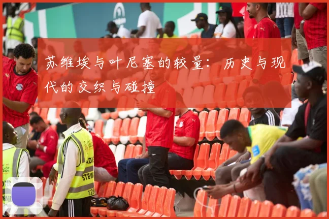 苏维埃与叶尼塞的较量：历史与现代的交织与碰撞