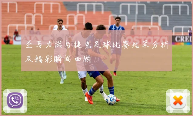 圣马力诺与捷克足球比赛结果分析及精彩瞬间回顾